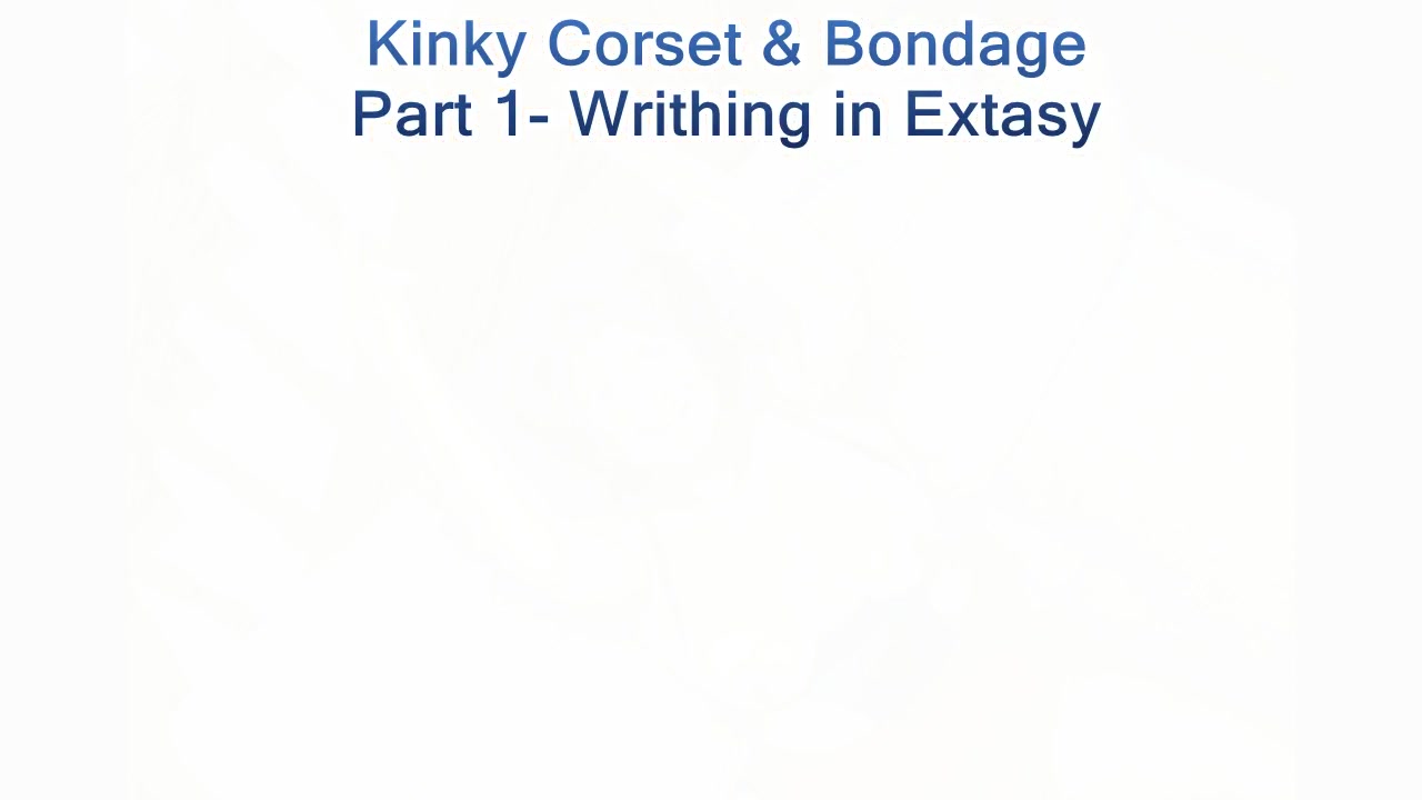 Kinky Corset & Bondage Pt1 - Writhing In Extasy - BustyBliss