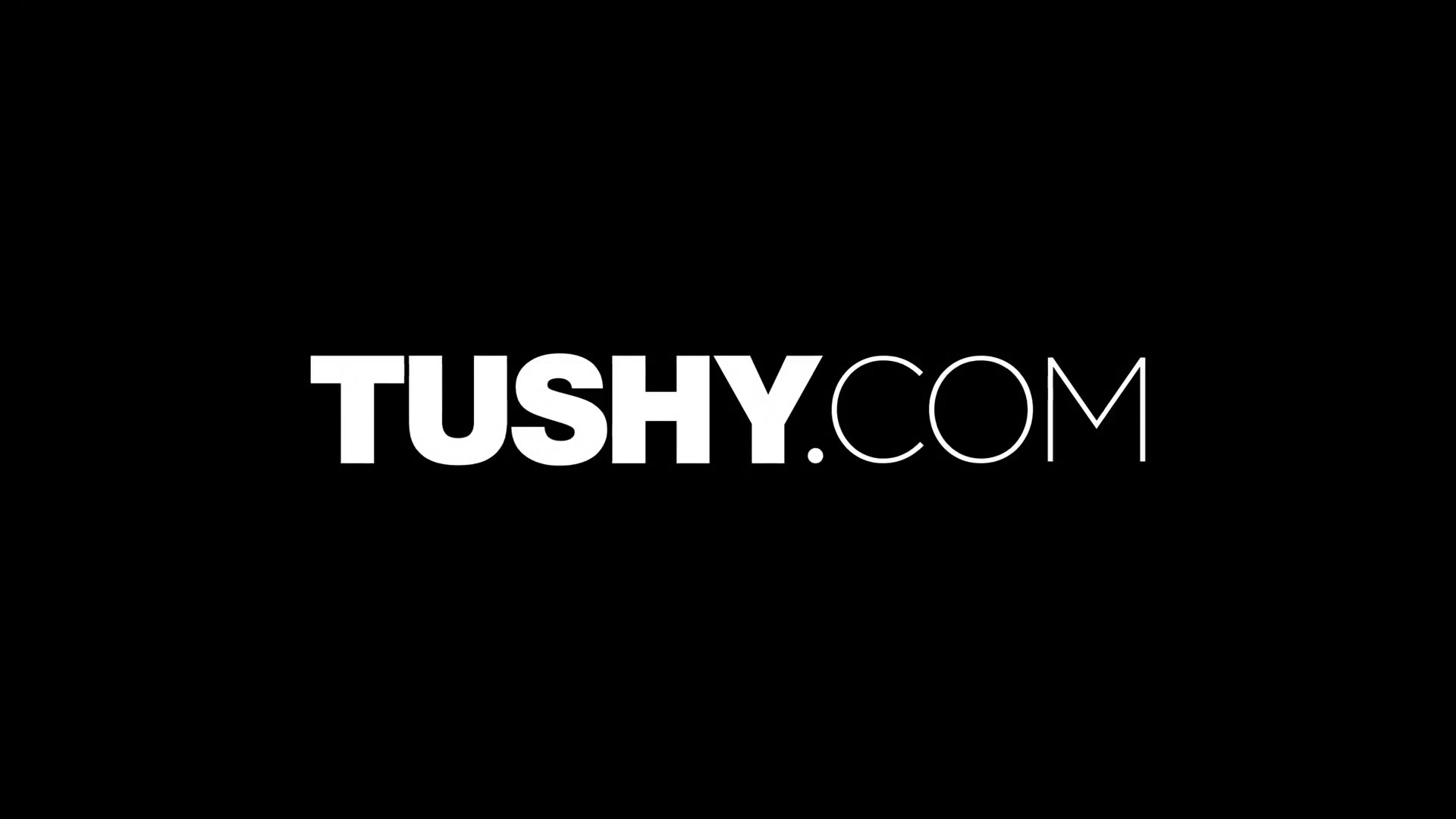 TUSHY She won't stop until she gets the gaping she deserves