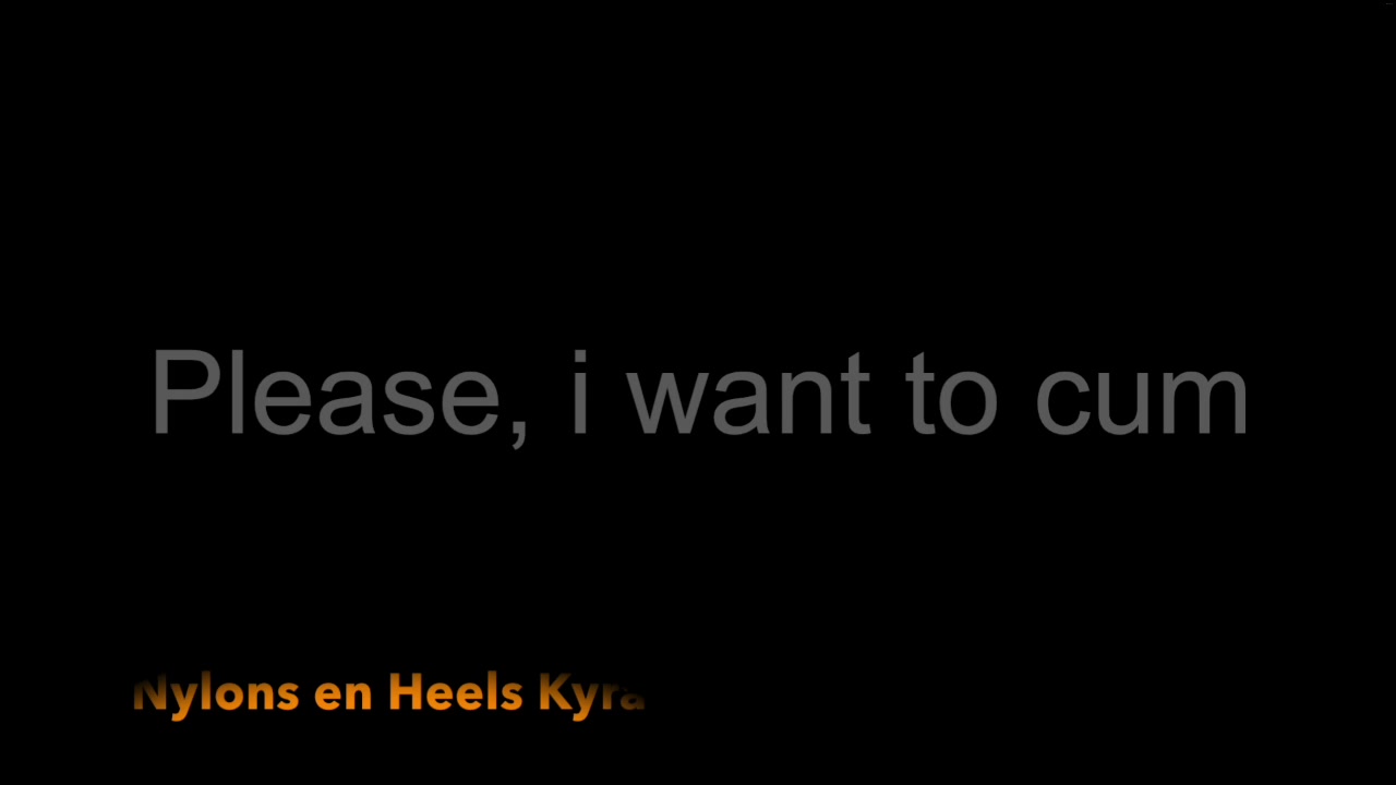 Please I Want To Cum 1 - Sex Movies Featuring Miss Nylon - Kyra-