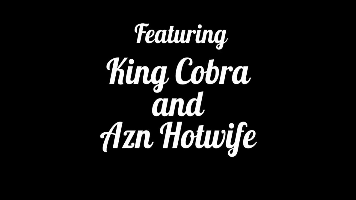 King Cobra - I Need A Double Load Azn Hotwife A Slut For Cobra Cum