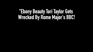 Ebony Beauty Tori Taylor Gets Wrecked By Rome Major's BBC!