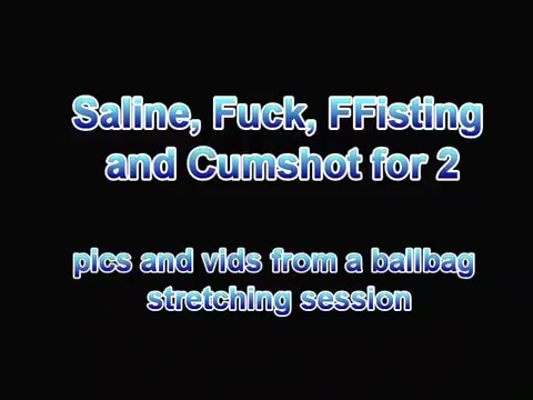 Saline, Fuck, FFisting and Cumshot for 2