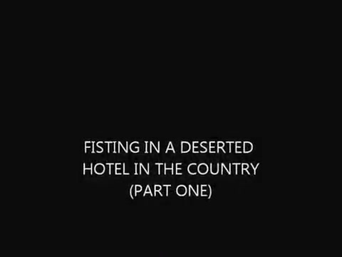 FISTING IN A DESERTED HOTEL IN THE COUNTRY ( ONE)