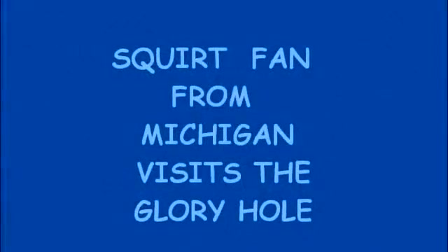 SQUIRT FAN FROM MICHIGAN STOPS BY THE GLORY HOLE