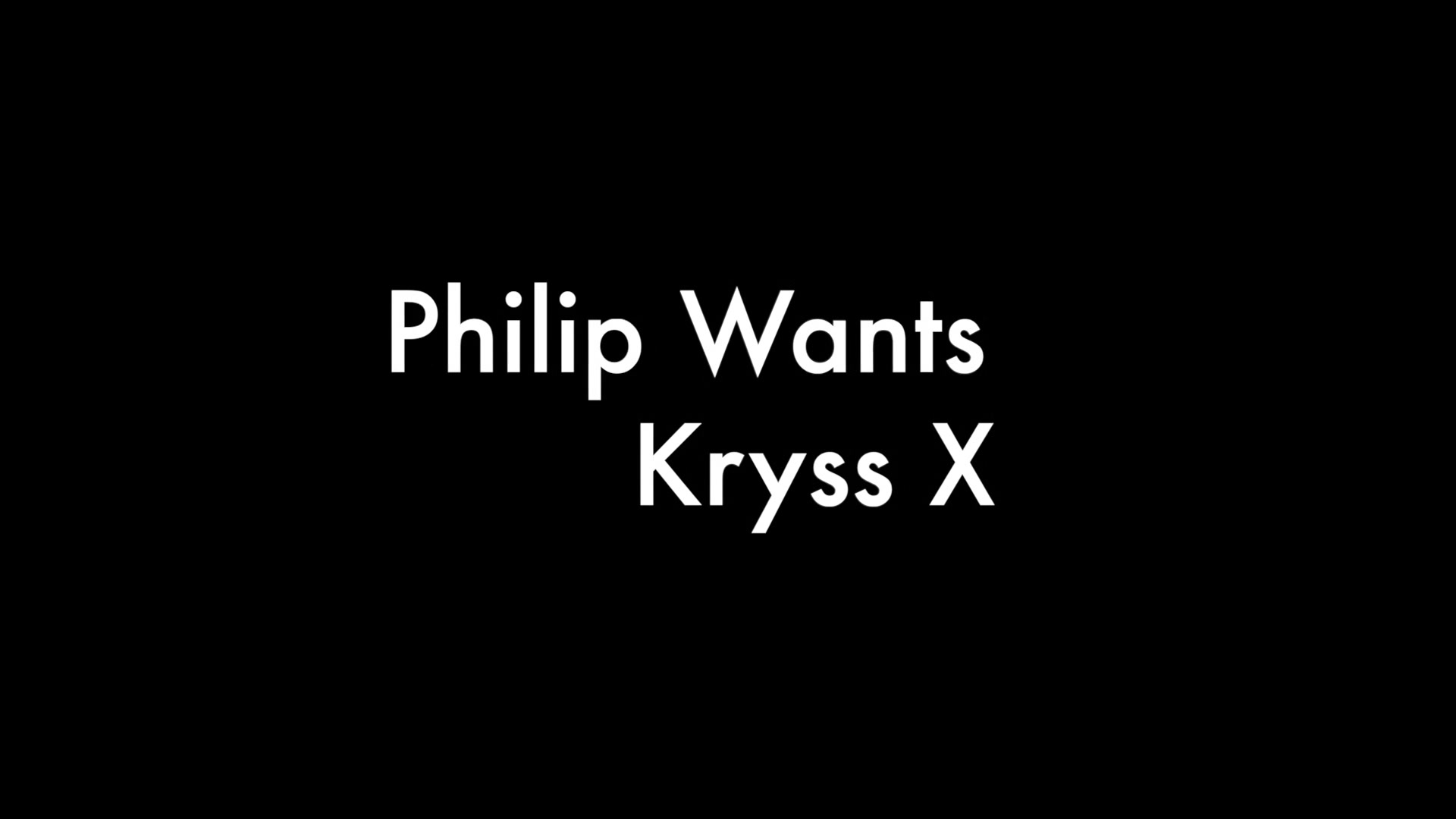 Philip Wants And Kryss X