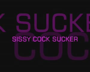 Sissy Cock Sucker.