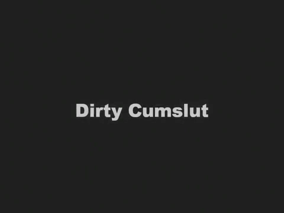 Dirty cum slut