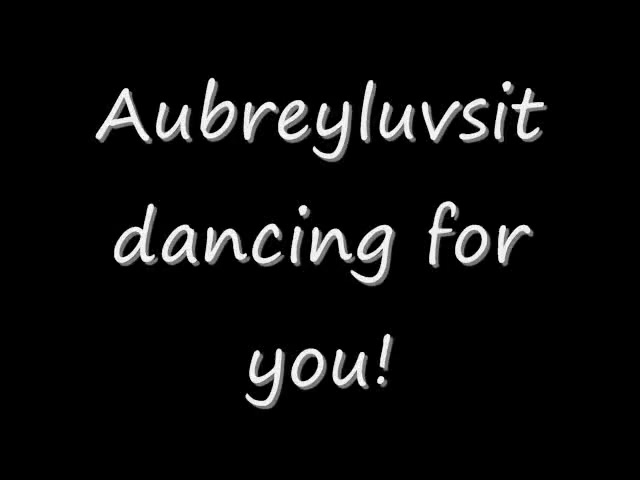 Aubrey dancing for you